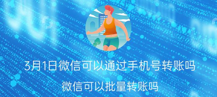 3月1日微信可以通过手机号转账吗 微信可以批量转账吗？